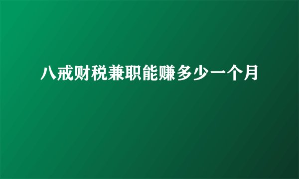 八戒财税兼职能赚多少一个月