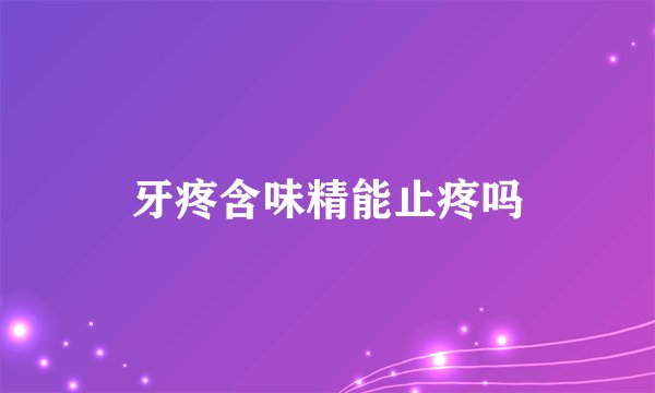 牙疼含味精能止疼吗