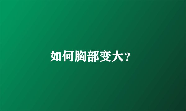 如何胸部变大？