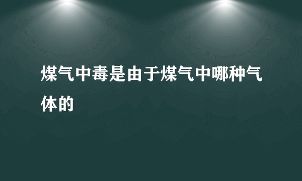 煤气中毒是由于煤气中哪种气体的
