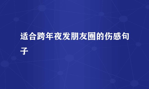 适合跨年夜发朋友圈的伤感句子
