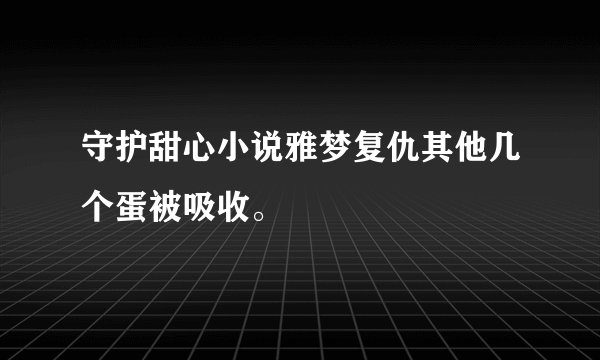 守护甜心小说雅梦复仇其他几个蛋被吸收。