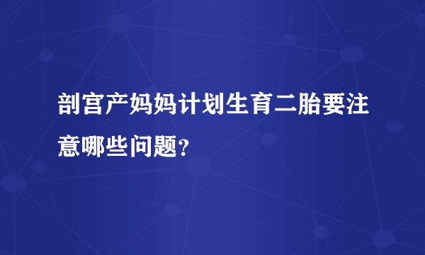 剖宫产妈妈计划生育二胎要注意哪些问题？