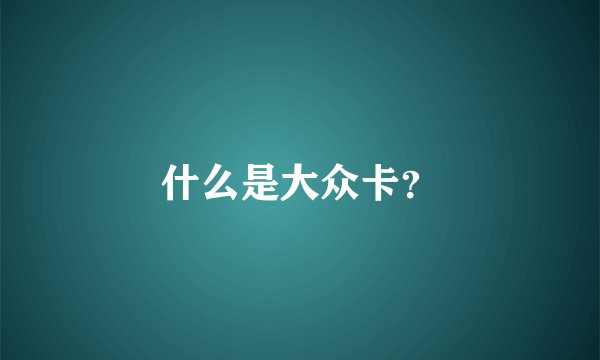 什么是大众卡？