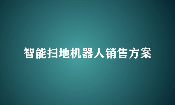 智能扫地机器人销售方案