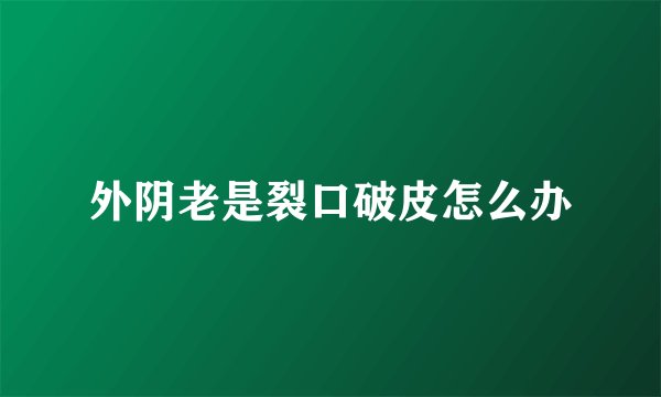 外阴老是裂口破皮怎么办