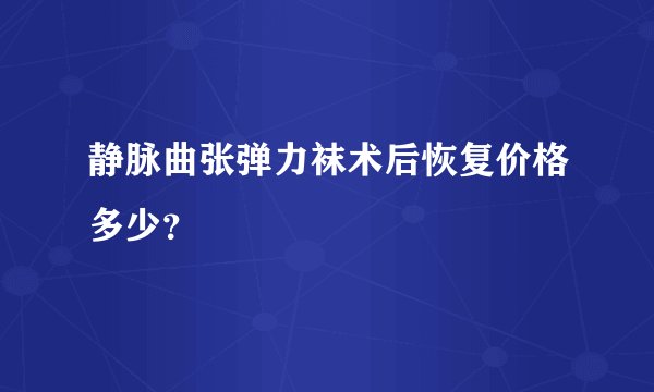 静脉曲张弹力袜术后恢复价格多少？