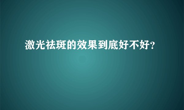 激光祛斑的效果到底好不好?