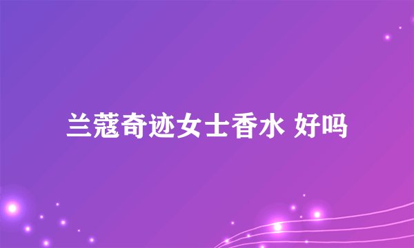 兰蔻奇迹女士香水 好吗