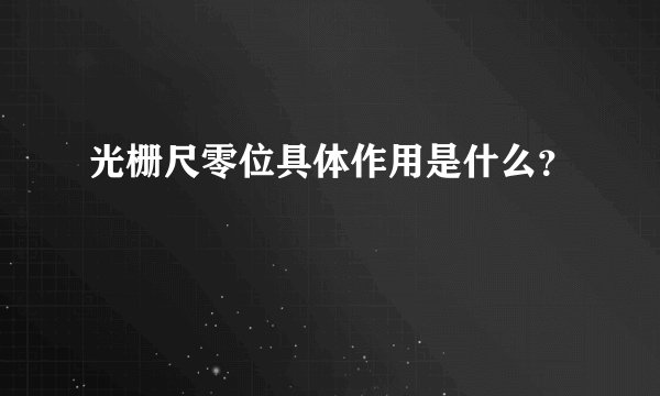 光栅尺零位具体作用是什么？