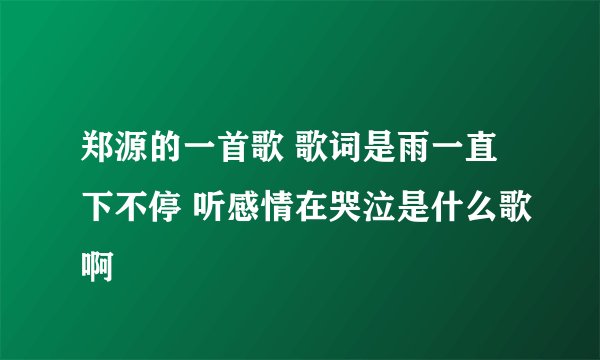 郑源的一首歌 歌词是雨一直下不停 听感情在哭泣是什么歌啊
