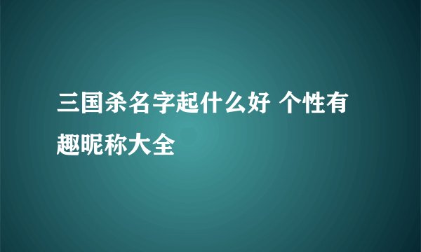三国杀名字起什么好 个性有趣昵称大全