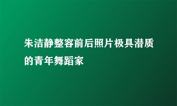朱洁静整容前后照片极具潜质的青年舞蹈家