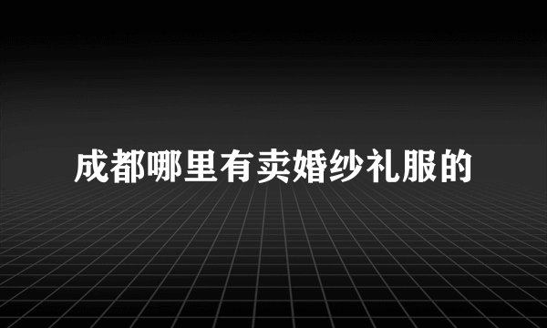成都哪里有卖婚纱礼服的