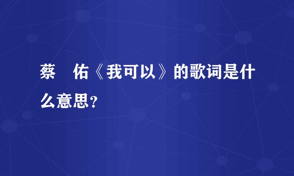 蔡旻佑《我可以》的歌词是什么意思？