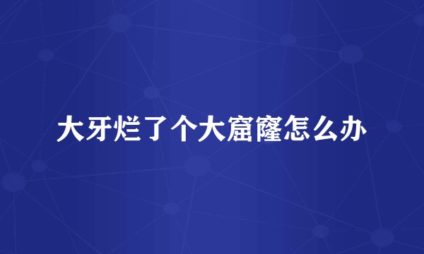 大牙烂了个大窟窿怎么办