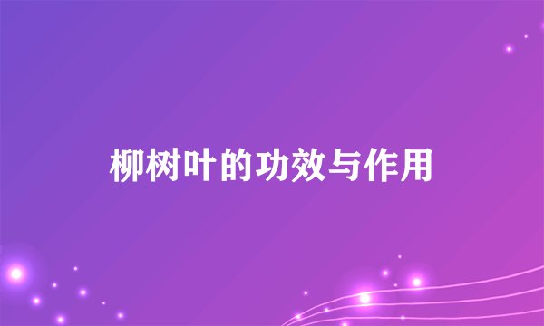 柳树叶的功效与作用