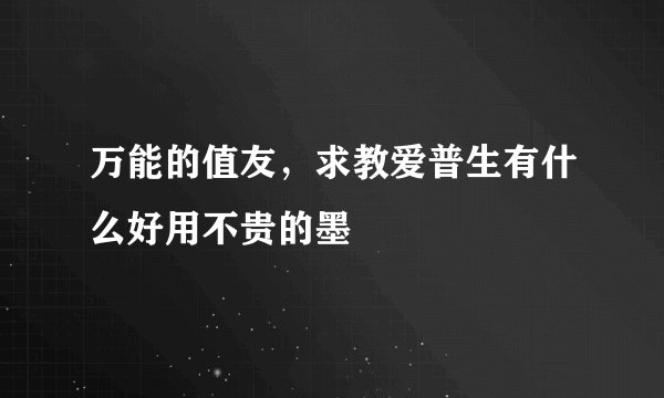 万能的值友，求教爱普生有什么好用不贵的墨