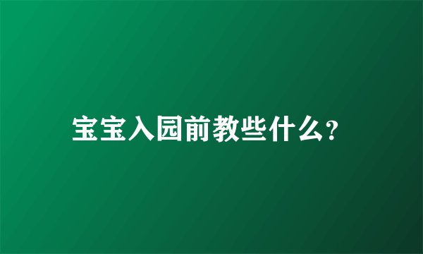 宝宝入园前教些什么？