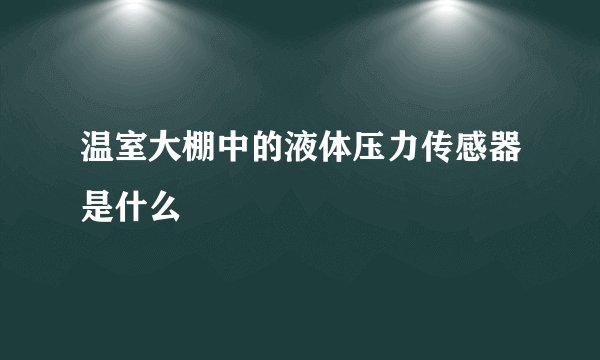 温室大棚中的液体压力传感器是什么