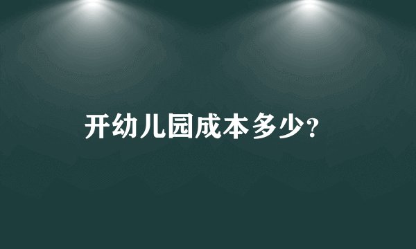 开幼儿园成本多少？