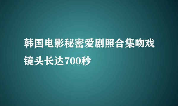 韩国电影秘密爱剧照合集吻戏镜头长达700秒