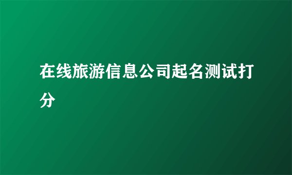 在线旅游信息公司起名测试打分