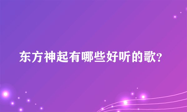 东方神起有哪些好听的歌？