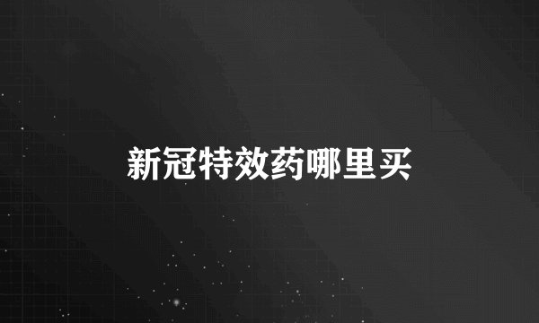 新冠特效药哪里买