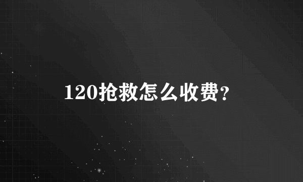 120抢救怎么收费？
