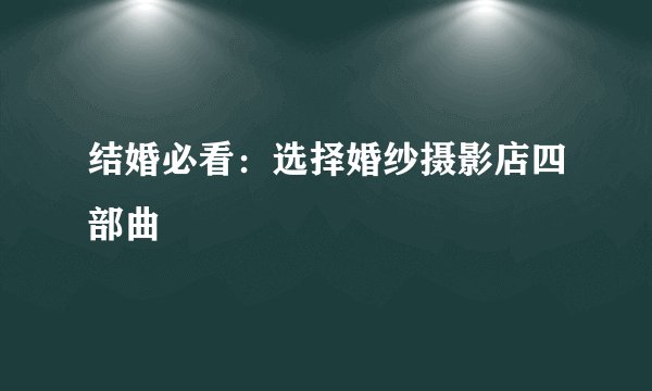 结婚必看：选择婚纱摄影店四部曲