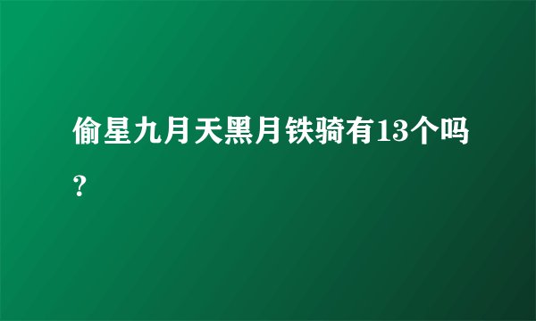 偷星九月天黑月铁骑有13个吗？