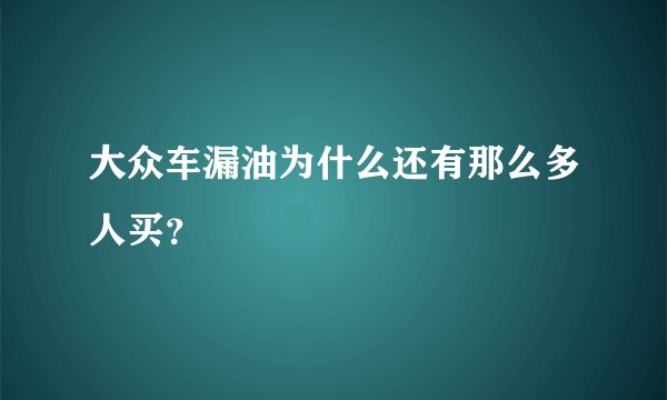 大众车漏油为什么还有那么多人买？
