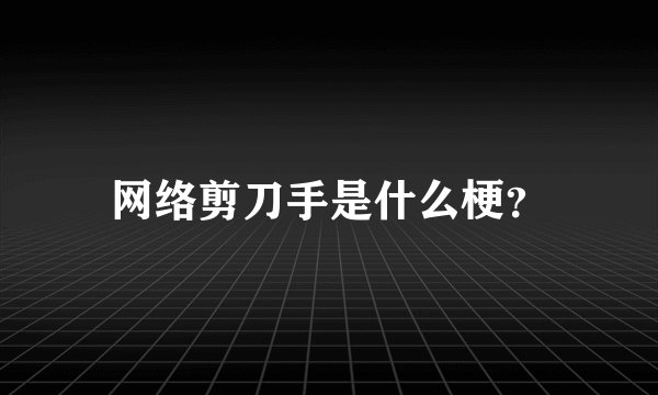 网络剪刀手是什么梗？