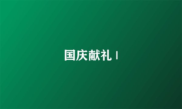 国庆献礼 |