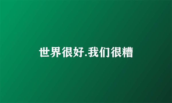 世界很好.我们很糟