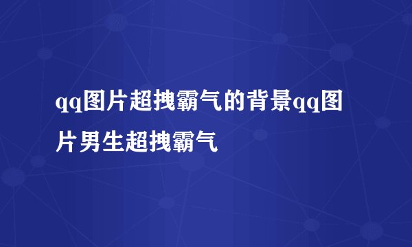 qq图片超拽霸气的背景qq图片男生超拽霸气