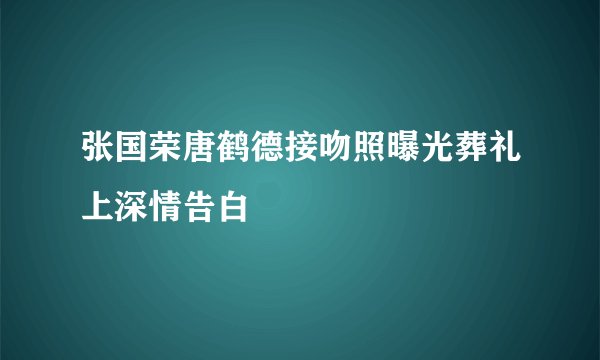 张国荣唐鹤德接吻照曝光葬礼上深情告白