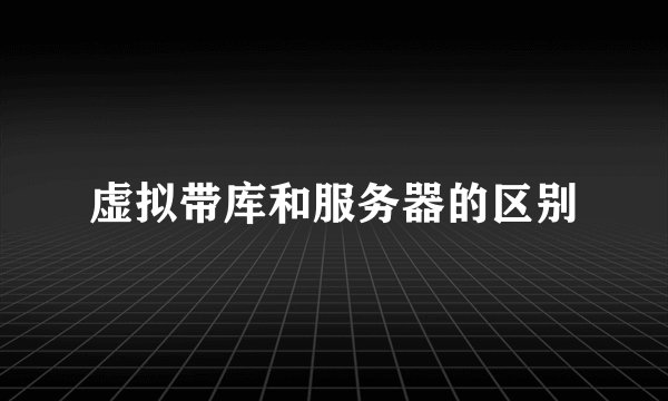虚拟带库和服务器的区别