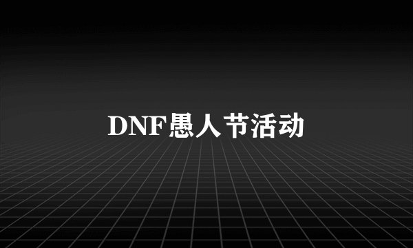DNF愚人节活动