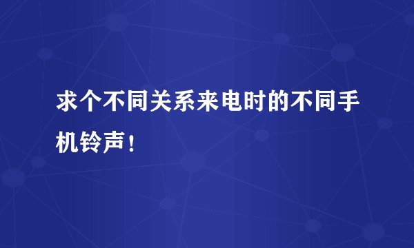 求个不同关系来电时的不同手机铃声!