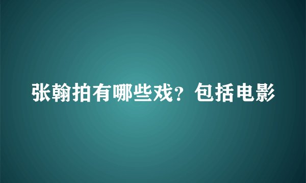 张翰拍有哪些戏？包括电影