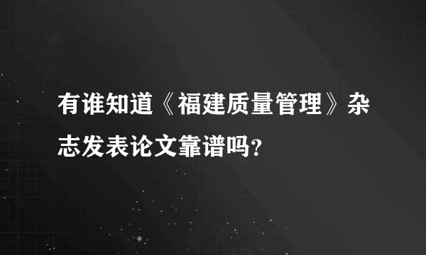 有谁知道《福建质量管理》杂志发表论文靠谱吗？