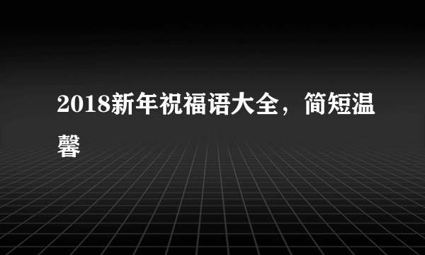 2018新年祝福语大全，简短温馨
