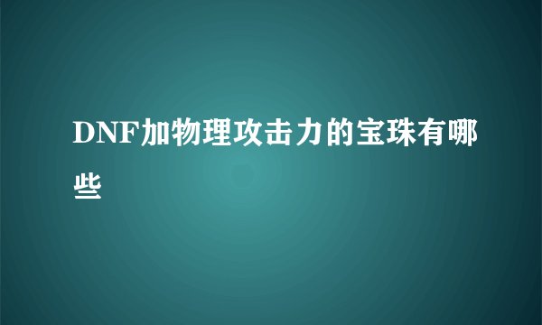 DNF加物理攻击力的宝珠有哪些