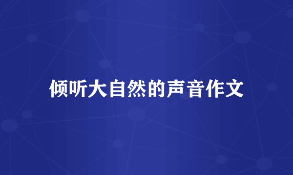 倾听大自然的声音作文