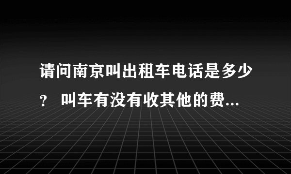 请问南京叫出租车电话是多少？ 叫车有没有收其他的费用呢？就是到达目的地以后是不是按行程计算的？