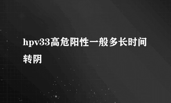 hpv33高危阳性一般多长时间转阴