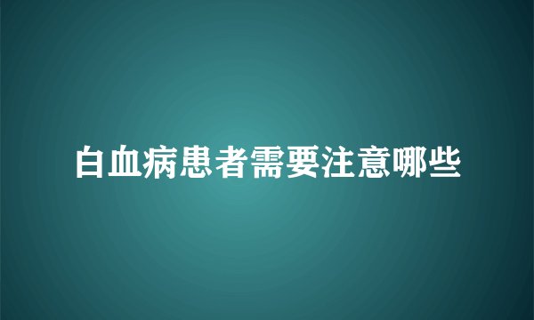白血病患者需要注意哪些