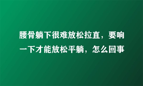 腰骨躺下很难放松拉直，要响一下才能放松平躺，怎么回事